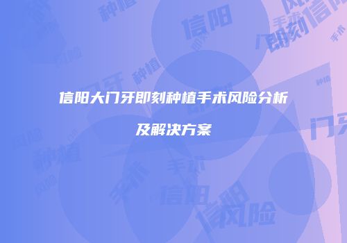 信阳大门牙即刻种植手术风险分析及解决方案