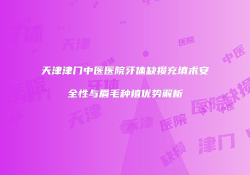 天津津门中医医院牙体缺损充填术安全性与眉毛种植优势解析