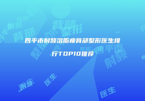 四平市射频溶脂瘦背部整形医生排行TOP10推荐