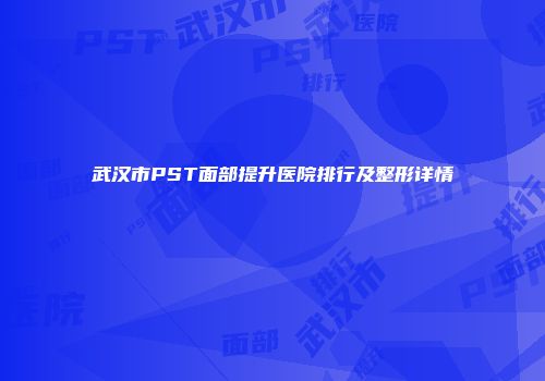 武汉市PST面部提升医院排行及整形详情