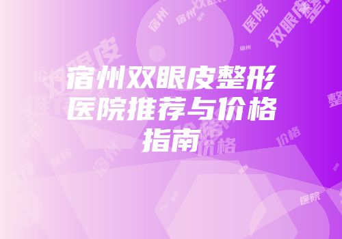 宿州双眼皮整形医院推荐与价格指南