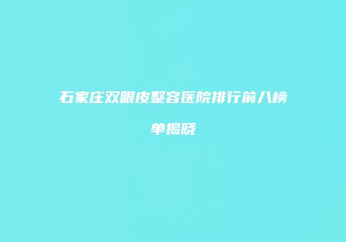 石家庄双眼皮整容医院排行前八榜单揭晓