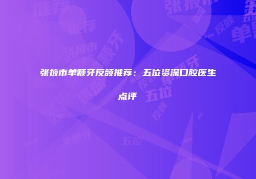 张掖市单颗牙反颌推荐：五位资深口腔医生点评
