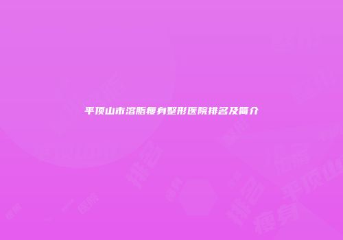 平顶山市溶脂瘦身整形医院排名及简介