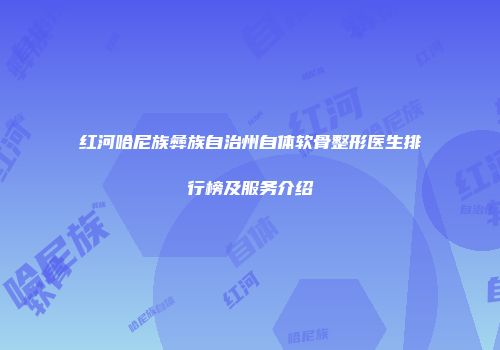 红河哈尼族彝族自治州自体软骨整形医生排行榜及服务介绍