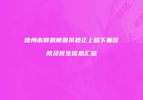 德州市额肌瓣悬吊矫正上睑下垂医院及医生信息汇总