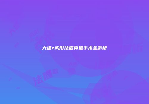 大连z成形法眉再造手术全解析