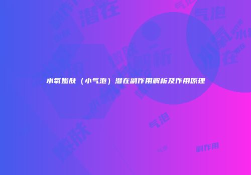 水氧嫩肤（小气泡）潜在副作用解析及作用原理