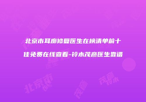 北京市耳廓修复医生在榜清单前十佳免费在线查看-铃木茂彦医生靠谱