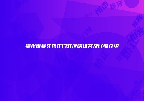 锦州市暴牙矫正门牙医院排名及详细介绍