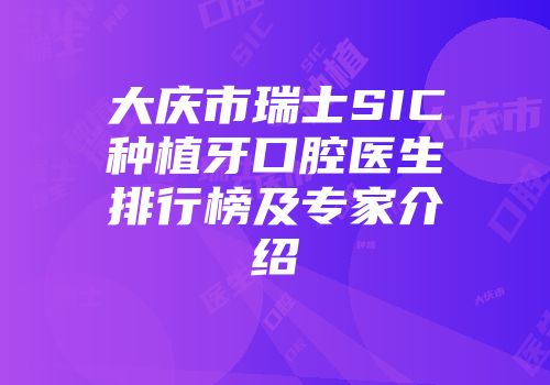 大庆市瑞士SIC种植牙口腔医生排行榜及专家介绍