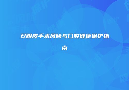 双眼皮手术风险与口腔健康保护指南