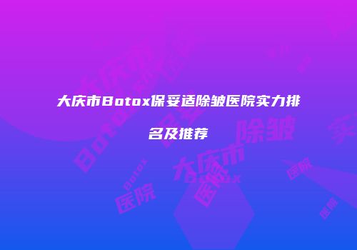 大庆市Botox保妥适除皱医院实力排名及推荐