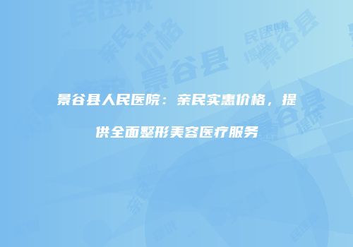 景谷县人民医院：亲民实惠价格，提供全面整形美容医疗服务