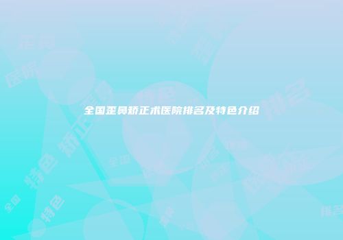 全国歪鼻矫正术医院排名及特色介绍
