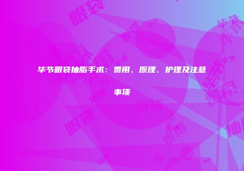 毕节眼袋抽脂手术：费用、原理、护理及注意事项