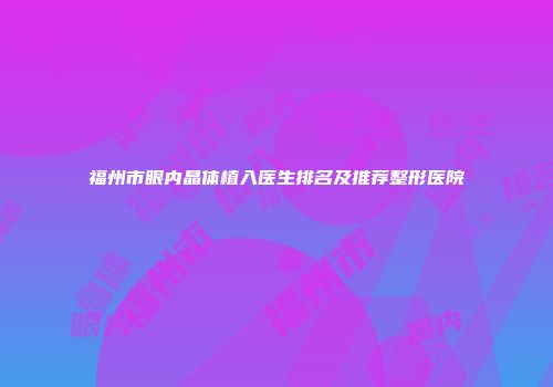 福州市眼内晶体植入医生排名及推荐整形医院