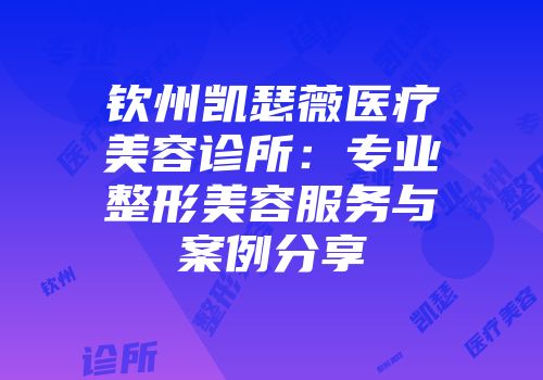 钦州凯瑟薇医疗美容诊所：专业整形美容服务与案例分享