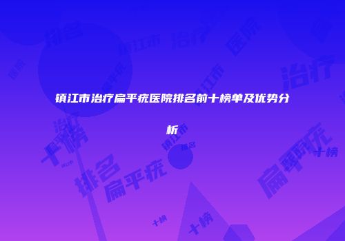 镇江市治疗扁平疣医院排名前十榜单及优势分析