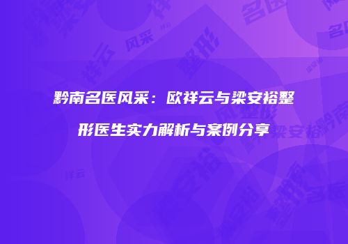 黔南名医风采：欧祥云与梁安裕整形医生实力解析与案例分享