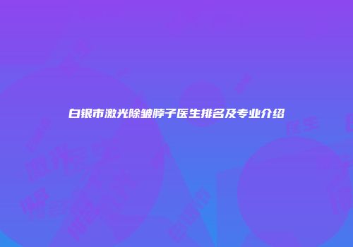 白银市激光除皱脖子医生排名及专业介绍
