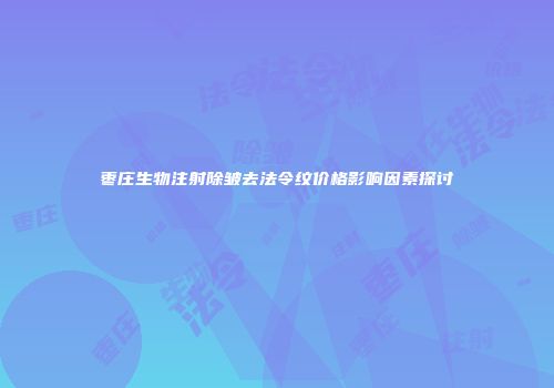 枣庄生物注射除皱去法令纹价格影响因素探讨