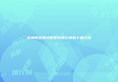 忻州市塑美减肥医院排行榜前十强介绍