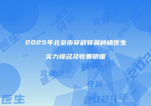 2025年北京市穿颧穿翼种植医生实力排名及收费明细