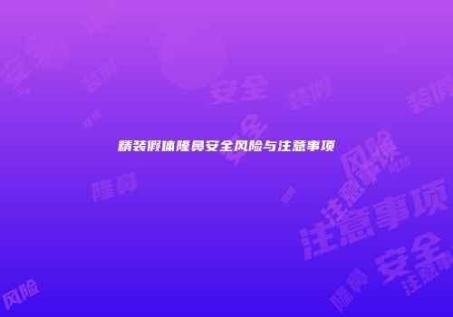 精装假体隆鼻安全风险与注意事项
