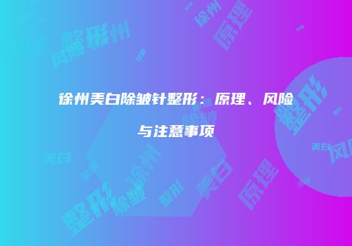 徐州美白除皱针整形：原理、风险与注意事项