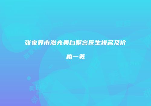 张家界市激光美白整容医生排名及价格一览