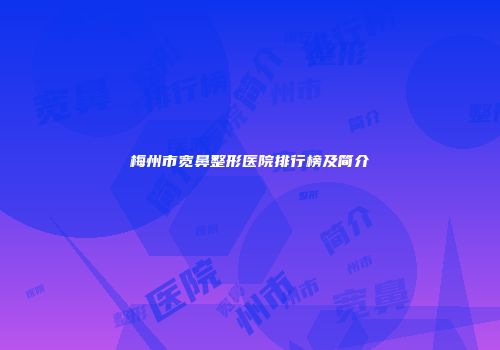 梅州市宽鼻整形医院排行榜及简介