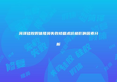 菏泽硅胶假体隆鼻失败修复术价格影响因素分析
