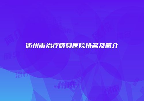 衢州市治疗腋臭医院排名及简介