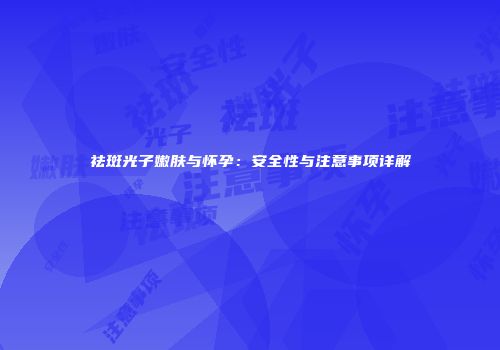 祛斑光子嫩肤与怀孕：安全性与注意事项详解