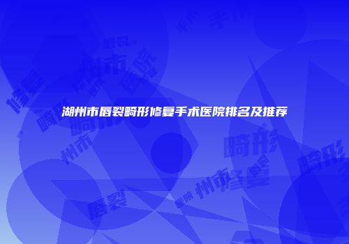 湖州市唇裂畸形修复手术医院排名及推荐