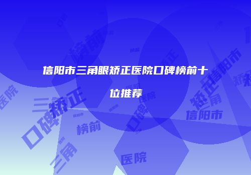 信阳市三角眼矫正医院口碑榜前十位推荐