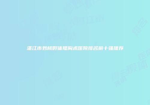 湛江市妙桃假体隆胸术医院排名前十强推荐