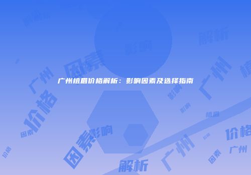 广州植眉价格解析：影响因素及选择指南
