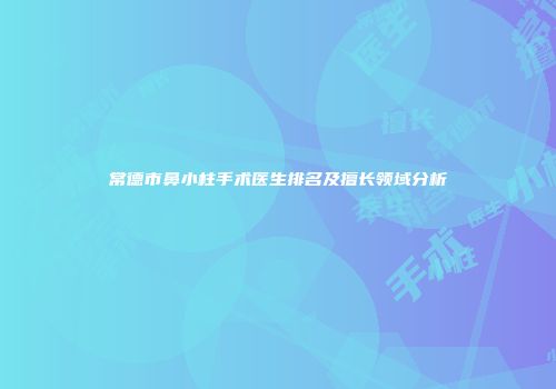 常德市鼻小柱手术医生排名及擅长领域分析