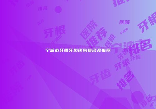 宁波市牙根牙齿医院排名及推荐