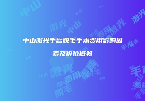 中山激光手臂脱毛手术费用影响因素及价位概览