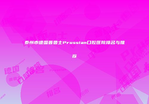 泰州市德国普鲁士Prussian口腔医院排名与推荐