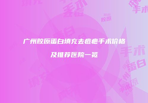 广州胶原蛋白填充去痘疤手术价格及推荐医院一览