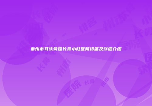 泰州市耳软骨延长鼻小柱医院排名及详细介绍