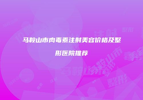 马鞍山市肉毒素注射美容价格及整形医院推荐