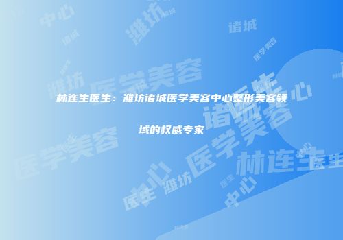 林连生医生：潍坊诸城医学美容中心整形美容领域的权威专家