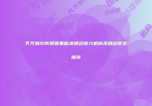 齐齐哈尔市翘捷重睑术排名前六机构及知名医生推荐