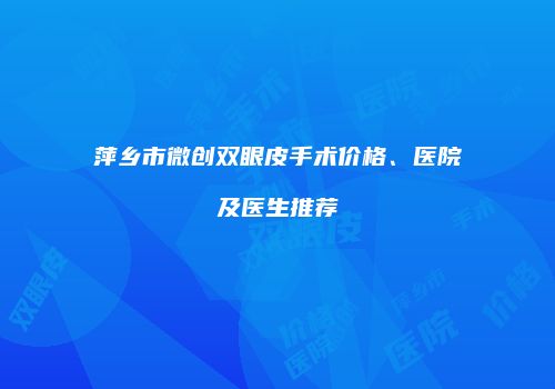 萍乡市微创双眼皮手术价格、医院及医生推荐