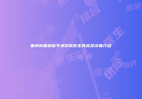 惠州市面部痣手术切除医生排名及详细介绍